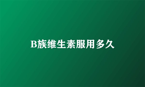 B族维生素服用多久