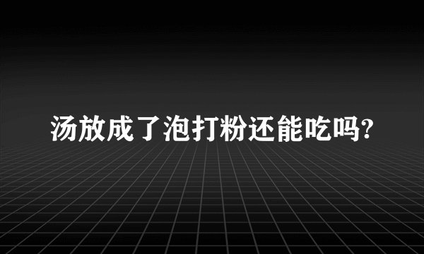 汤放成了泡打粉还能吃吗?