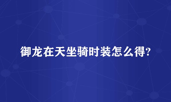 御龙在天坐骑时装怎么得?