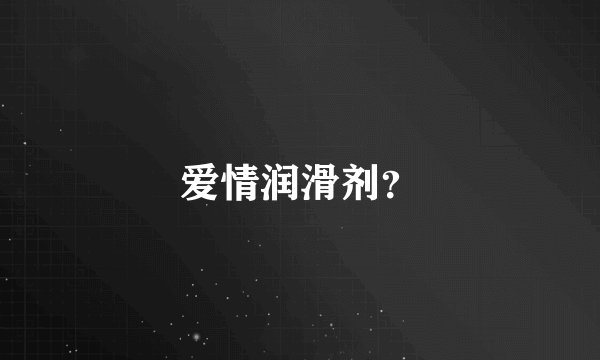 爱情润滑剂？