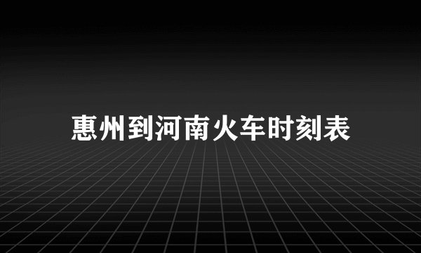 惠州到河南火车时刻表