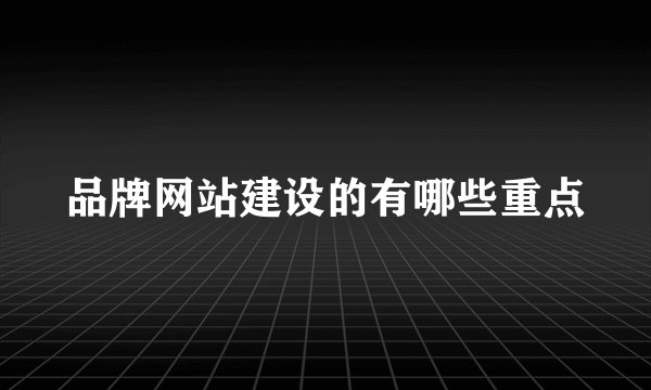 品牌网站建设的有哪些重点
