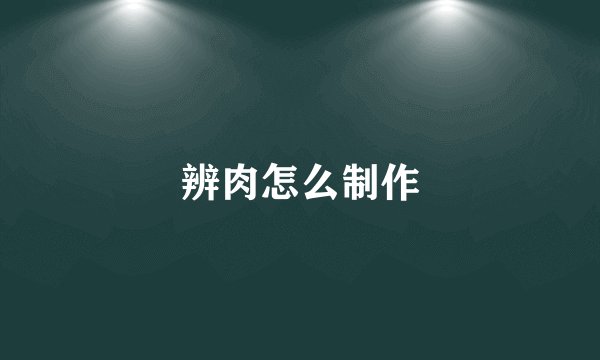辨肉怎么制作