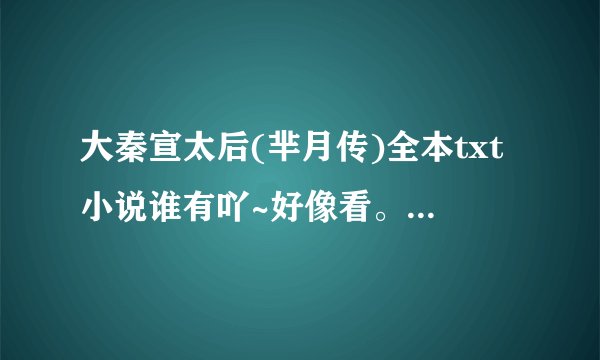 大秦宣太后(芈月传)全本txt小说谁有吖~好像看。。。=_=