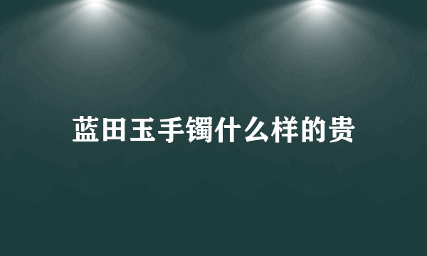 蓝田玉手镯什么样的贵