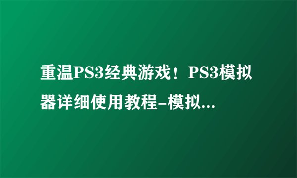 重温PS3经典游戏！PS3模拟器详细使用教程-模拟器使用教程001