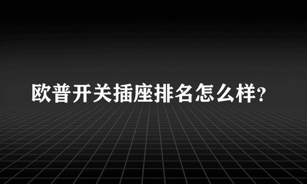 欧普开关插座排名怎么样？