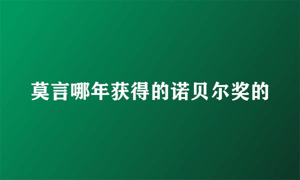莫言哪年获得的诺贝尔奖的