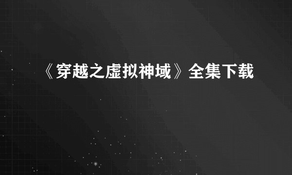 《穿越之虚拟神域》全集下载
