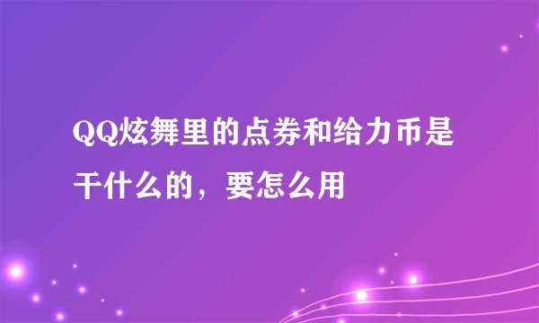QQ炫舞里的点券和给力币是干什么的，要怎么用