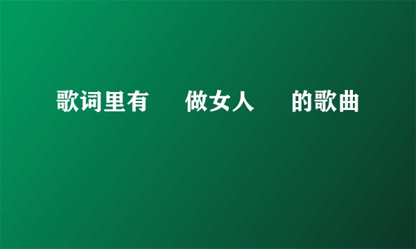 歌词里有     做女人     的歌曲