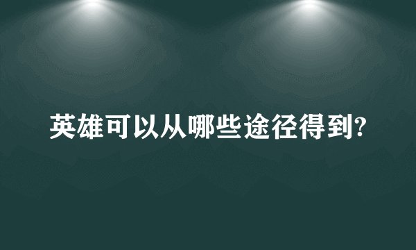 英雄可以从哪些途径得到?