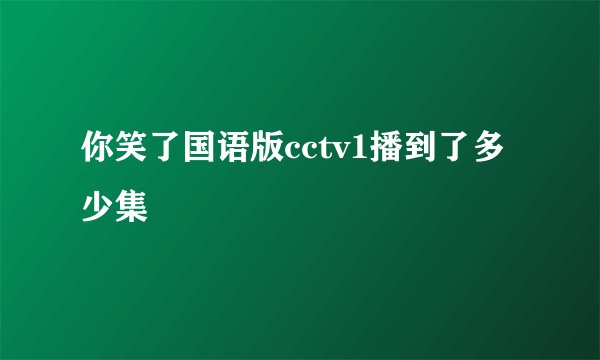 你笑了国语版cctv1播到了多少集