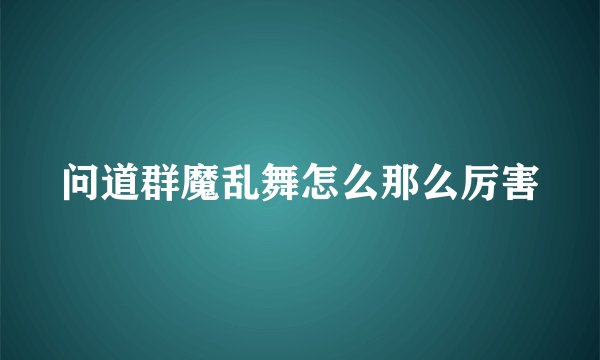 问道群魔乱舞怎么那么厉害
