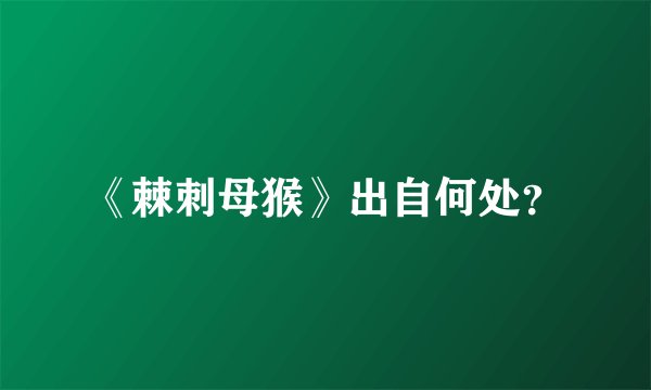 《棘刺母猴》出自何处？