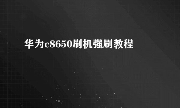 华为c8650刷机强刷教程