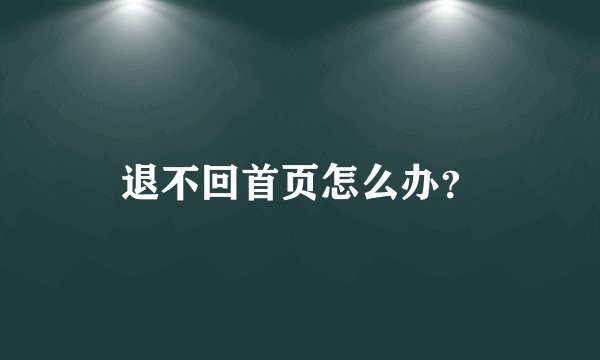 退不回首页怎么办？