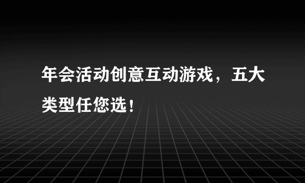 年会活动创意互动游戏，五大类型任您选！