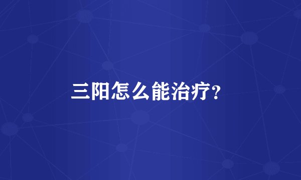 三阳怎么能治疗？