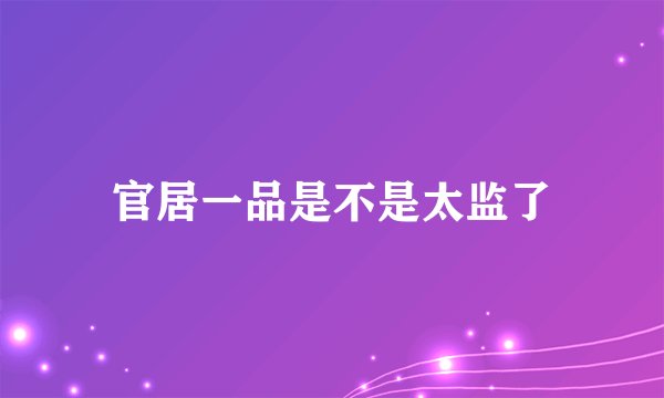 官居一品是不是太监了