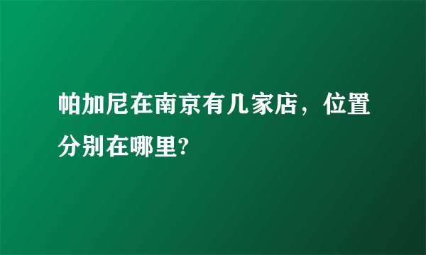 帕加尼在南京有几家店，位置分别在哪里?
