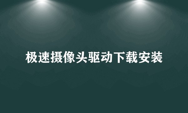 极速摄像头驱动下载安装