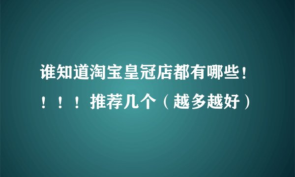 谁知道淘宝皇冠店都有哪些!!!!推荐几个(越多越好)