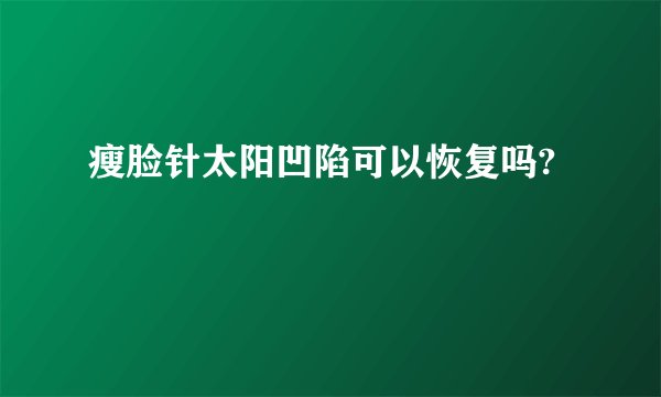 瘦脸针太阳凹陷可以恢复吗?