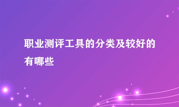 职业测评工具的分类及较好的有哪些