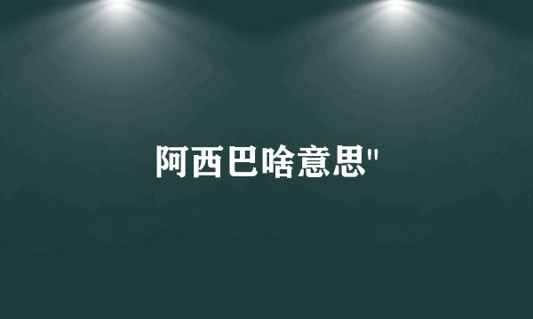 阿西巴啥意思