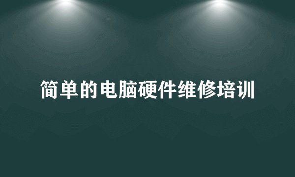 简单的电脑硬件维修培训