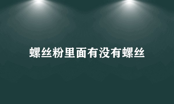 螺丝粉里面有没有螺丝