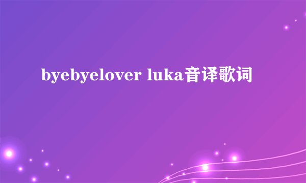 byebyelover luka音译歌词