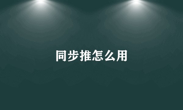 同步推怎么用