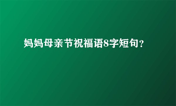 妈妈母亲节祝福语8字短句？