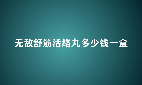 无敌舒筋活络丸多少钱一盒