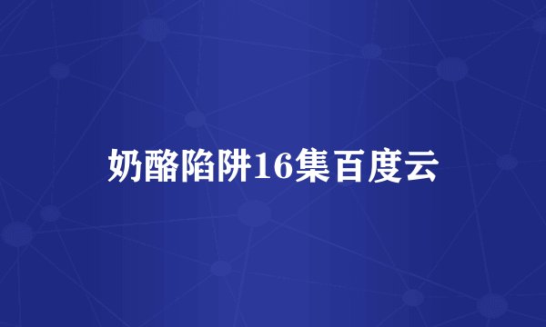奶酪陷阱16集百度云