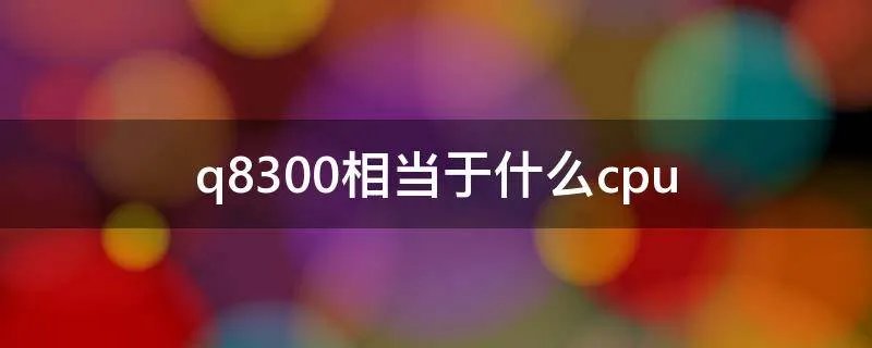 q8300相当于什么cpu