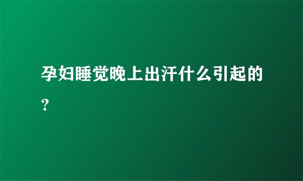 孕妇睡觉晚上出汗什么引起的？