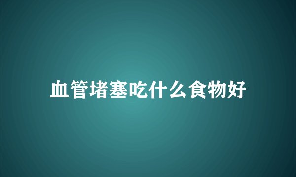 血管堵塞吃什么食物好