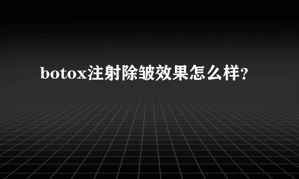 botox注射除皱效果怎么样?