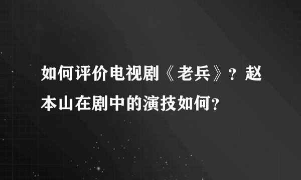 如何评价电视剧《老兵》？赵本山在剧中的演技如何？