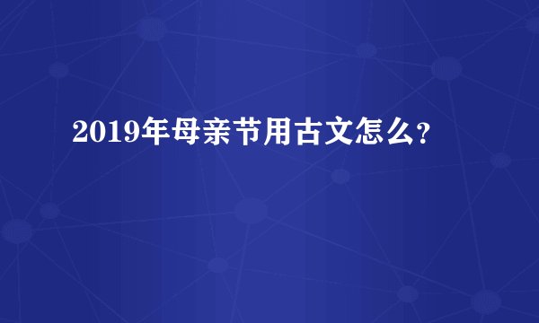 2019年母亲节用古文怎么？