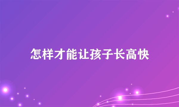 怎样才能让孩子长高快