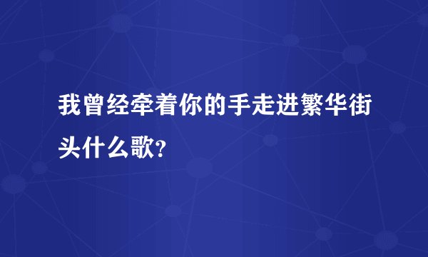我曾经牵着你的手走进繁华街头什么歌？