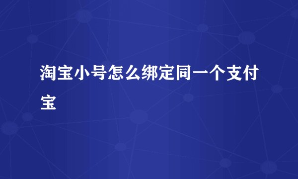 淘宝小号怎么绑定同一个支付宝