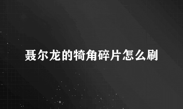 聂尔龙的犄角碎片怎么刷