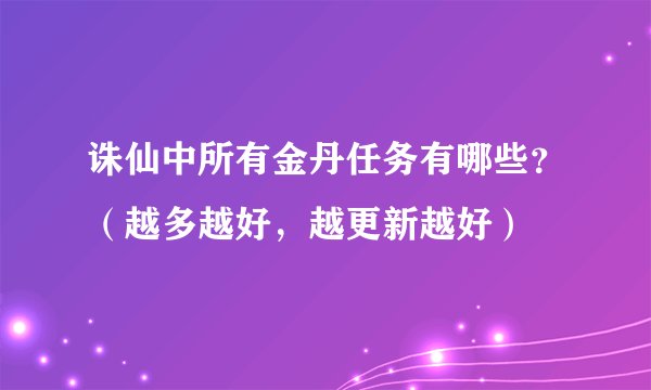 诛仙中所有金丹任务有哪些？（越多越好，越更新越好）