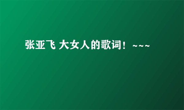 张亚飞 大女人的歌词！~~~