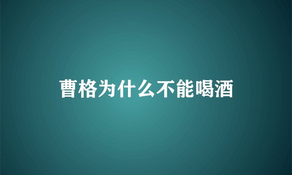 曹格为什么不能喝酒